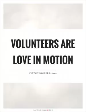 Volunteers are love in motion Picture Quote #1