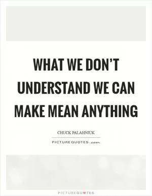 What we don’t understand we can make mean anything Picture Quote #1