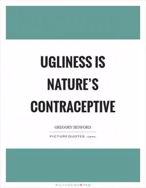 Ugliness is nature’s contraceptive Picture Quote #1