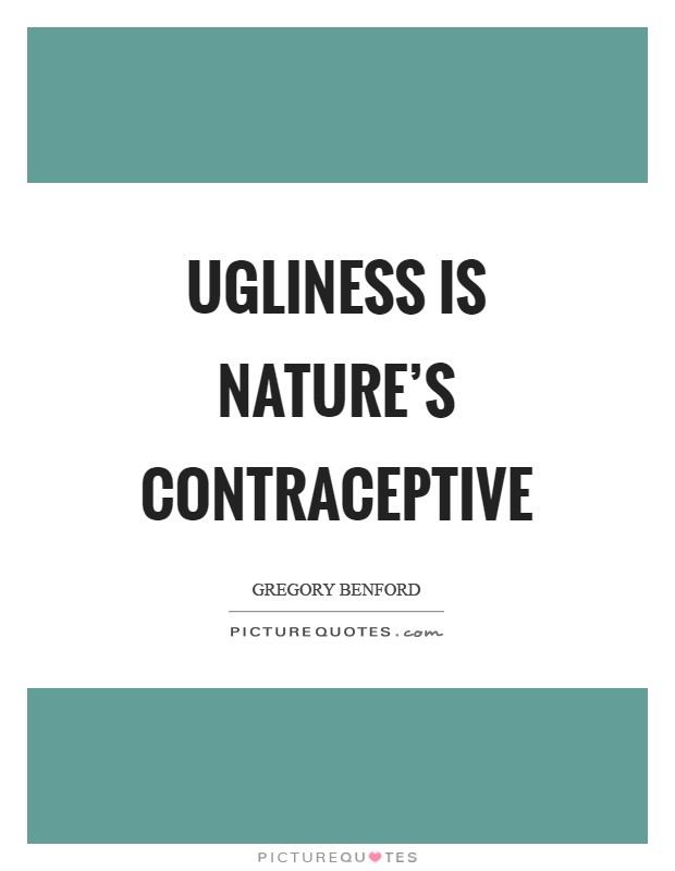 Ugliness is nature's contraceptive Picture Quote #1