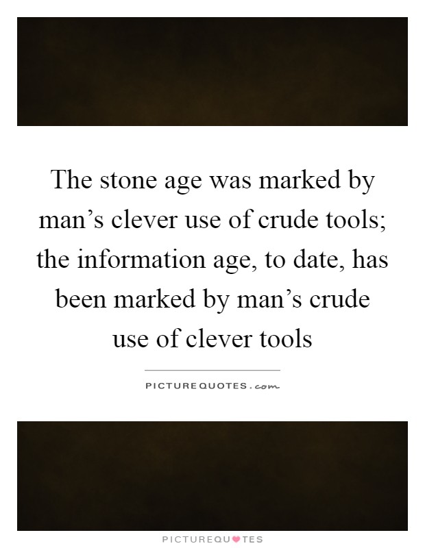 The stone age was marked by man's clever use of crude tools; the information age, to date, has been marked by man's crude use of clever tools Picture Quote #1