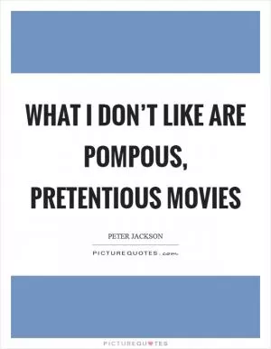 What I don’t like are pompous, pretentious movies Picture Quote #1