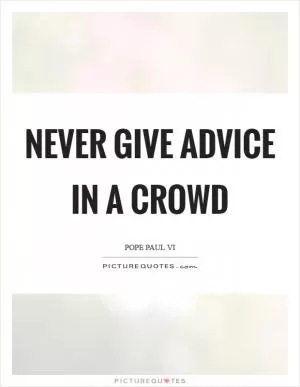 Never give advice in a crowd Picture Quote #1