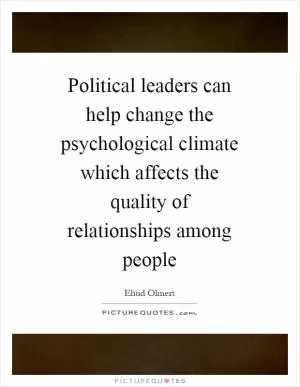 Political leaders can help change the psychological climate which affects the quality of relationships among people Picture Quote #1
