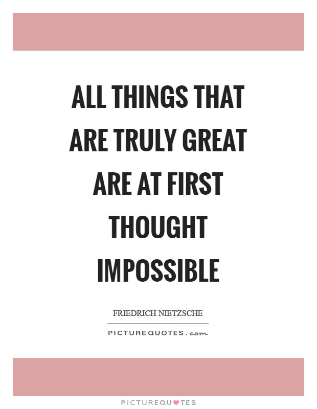 All things that are truly great are at first thought impossible Picture Quote #1