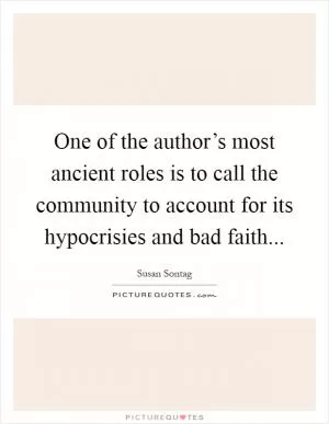 One of the author’s most ancient roles is to call the community to account for its hypocrisies and bad faith Picture Quote #1