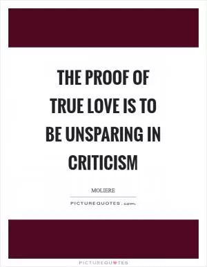 The proof of true love is to be unsparing in criticism Picture Quote #1