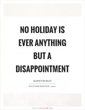No holiday is ever anything but a disappointment Picture Quote #1