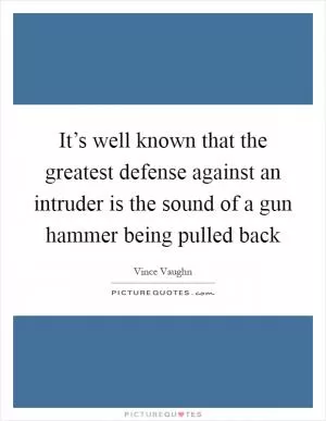 It’s well known that the greatest defense against an intruder is the sound of a gun hammer being pulled back Picture Quote #1