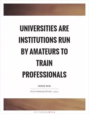 Universities are institutions run by amateurs to train professionals Picture Quote #1
