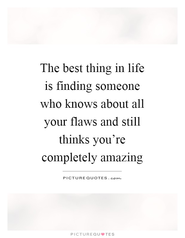 The best thing in life is finding someone who knows about all your flaws and still thinks you're completely amazing Picture Quote #1
