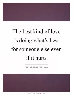 The best kind of love is doing what’s best for someone else even if it hurts Picture Quote #1