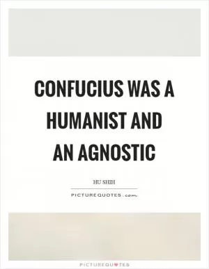 Confucius was a humanist and an agnostic Picture Quote #1