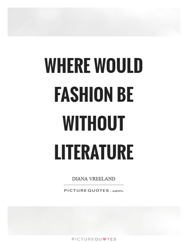 Where would fashion be without literature Picture Quote #1