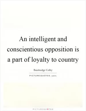 An intelligent and conscientious opposition is a part of loyalty to country Picture Quote #1