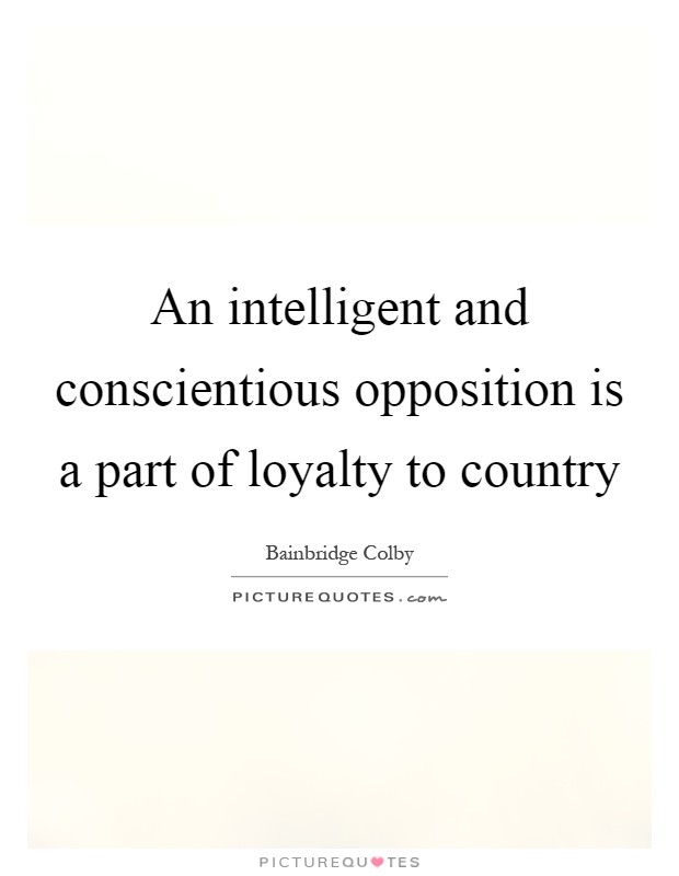 An intelligent and conscientious opposition is a part of loyalty to country Picture Quote #1