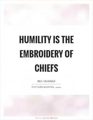 Humility is the embroidery of chiefs Picture Quote #1