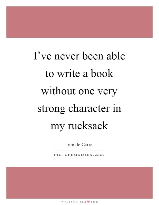 I've never been able to write a book without one very strong character in my rucksack Picture Quote #1