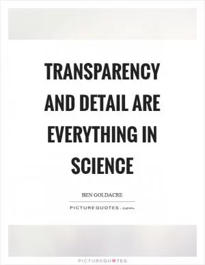 Transparency and detail are everything in science Picture Quote #1
