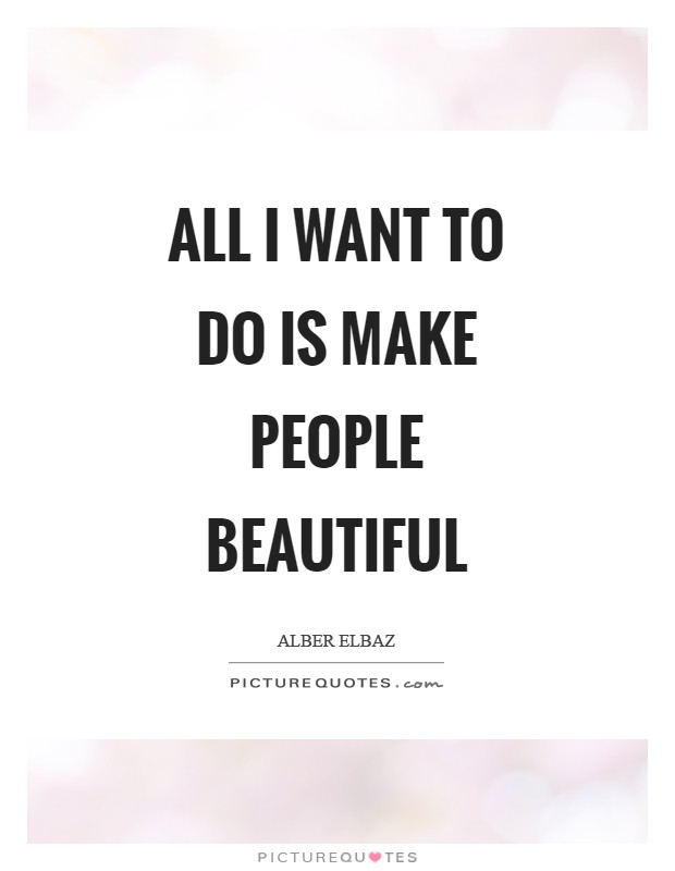 All I want to do is make people beautiful Picture Quote #1