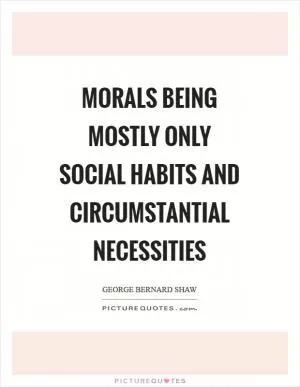 Morals being mostly only social habits and circumstantial necessities Picture Quote #1