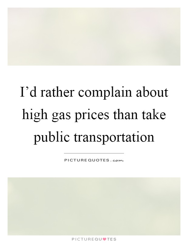 I'd rather complain about high gas prices than take public transportation Picture Quote #1