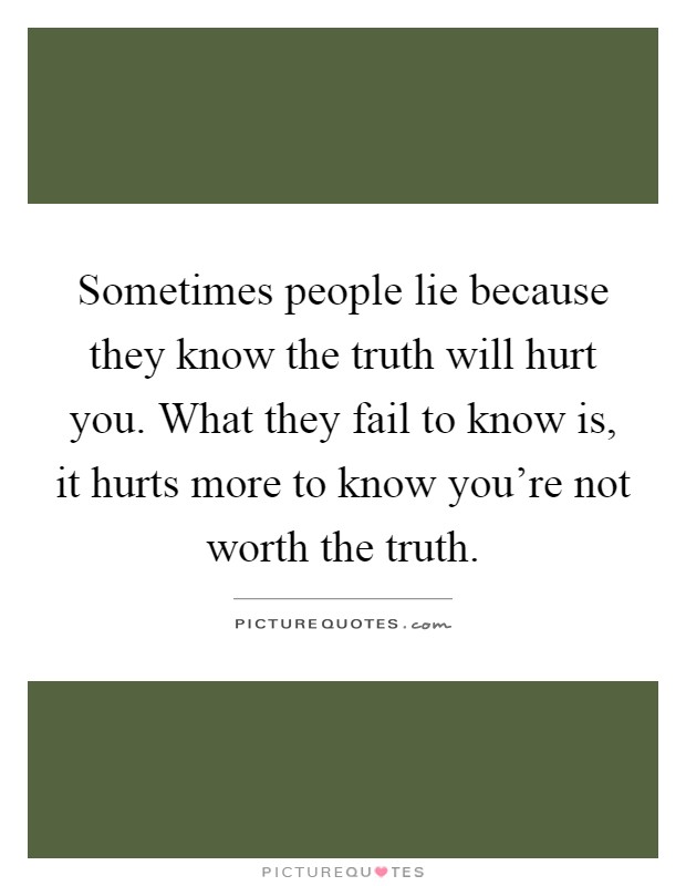 Sometimes people lie because they know the truth will hurt you. What they fail to know is, it hurts more to know you're not worth the truth Picture Quote #1