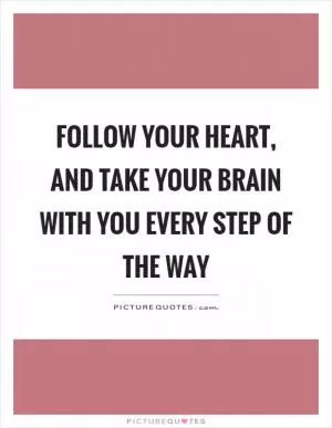 Follow your heart, and take your brain with you every step of the way Picture Quote #1