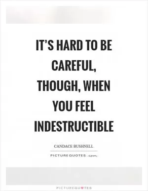 It’s hard to be careful, though, when you feel indestructible Picture Quote #1