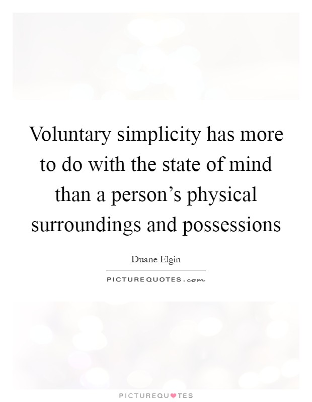 Voluntary simplicity has more to do with the state of mind than a person's physical surroundings and possessions Picture Quote #1
