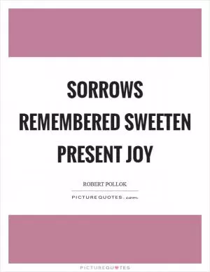 Sorrows remembered sweeten present joy Picture Quote #1