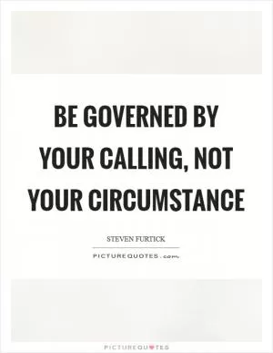 Be governed by your calling, not your circumstance Picture Quote #1