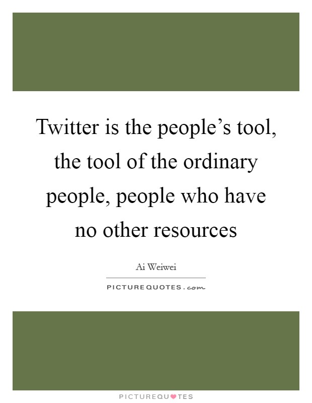 Twitter is the people's tool, the tool of the ordinary people, people who have no other resources Picture Quote #1
