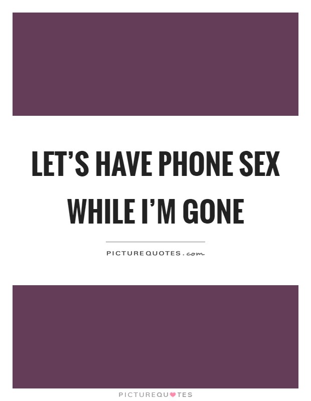 Let's have phone sex while I'm gone Picture Quote #1