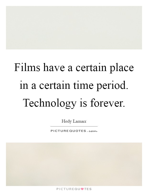 Films have a certain place in a certain time period. Technology is forever Picture Quote #1
