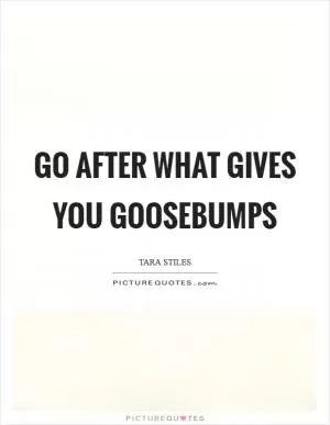 Go after what gives you goosebumps Picture Quote #1
