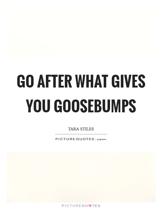 Go after what gives you goosebumps Picture Quote #1