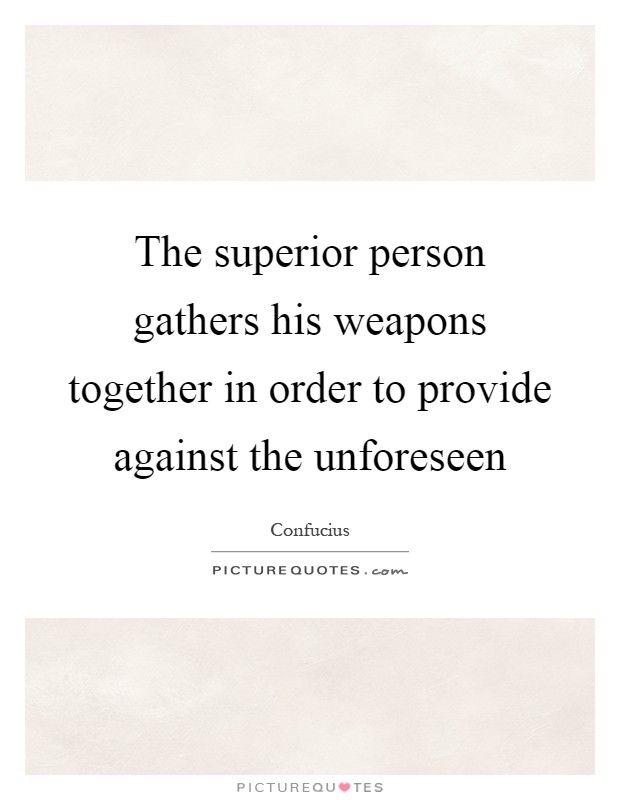 The superior person gathers his weapons together in order to provide against the unforeseen Picture Quote #1