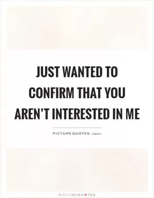 Just wanted to confirm that you aren’t interested in me Picture Quote #1