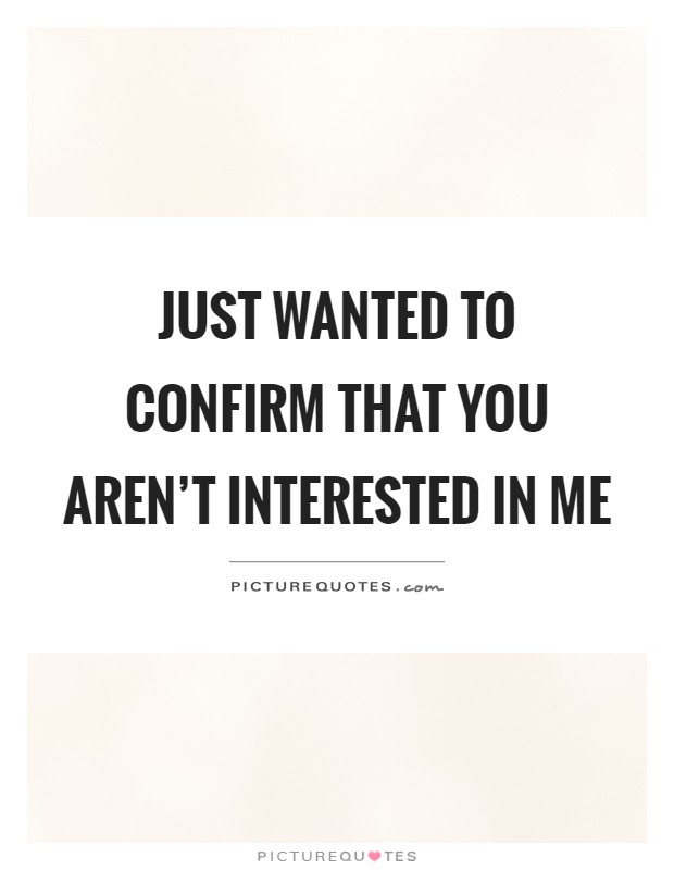 Just wanted to confirm that you aren't interested in me Picture Quote #1