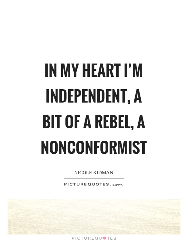 In my heart I'm independent, a bit of a rebel, a nonconformist Picture Quote #1