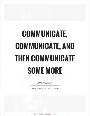 Communicate, communicate, and then communicate some more Picture Quote #1