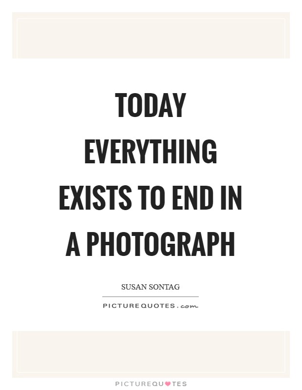 Today everything exists to end in a photograph Picture Quote #1