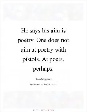 He says his aim is poetry. One does not aim at poetry with pistols. At poets, perhaps Picture Quote #1