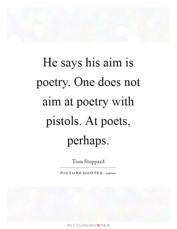 He says his aim is poetry. One does not aim at poetry with pistols. At poets, perhaps Picture Quote #1