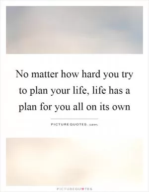 No matter how hard you try to plan your life, life has a plan for you all on its own Picture Quote #1