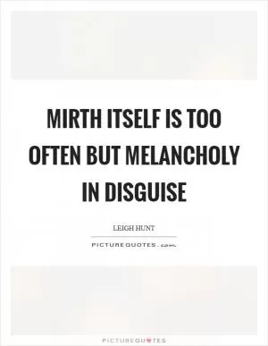 Mirth itself is too often but melancholy in disguise Picture Quote #1
