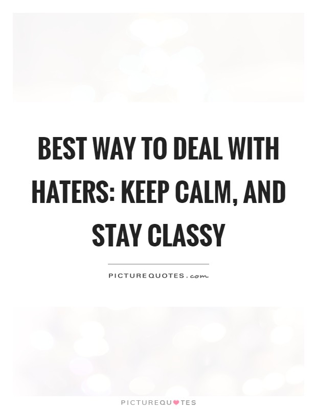 Best way to deal with haters: Keep calm, and stay classy Picture Quote #1