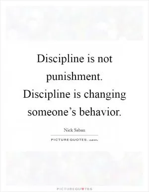 Discipline is not punishment. Discipline is changing someone’s behavior Picture Quote #1