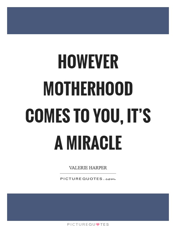 However motherhood comes to you, it's a miracle Picture Quote #1